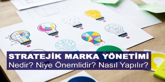 Stratejik Marka Yönetimi Nedir? Niye Önemlidir? Stratejik Marka Yönetimi Nasıl Yapılır?