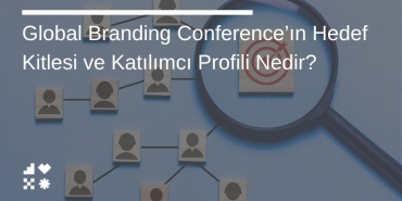 Global Branding Conference’ın Hedef Kitlesi ve Katılımcı Profili Nedir?