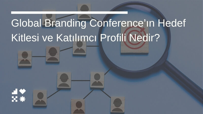 Global Branding Conference’ın Hedef Kitlesi ve Katılımcı Profili Nedir?