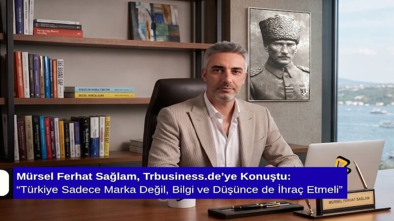 Mürsel Ferhat Sağlam, Trbusiness.de’ye Konuştu: “Türkiye Sadece Marka Değil, Bilgi ve Düşünce de İhraç Etmeli”